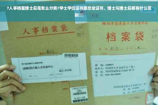 ?人事档案博士后是怎么分类?学士学位证书跟毕业证书、博士与博士后都有什么区别⚡️