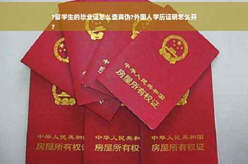 ?留学生的毕业证怎么查真伪?外国人学历证明怎么开
?