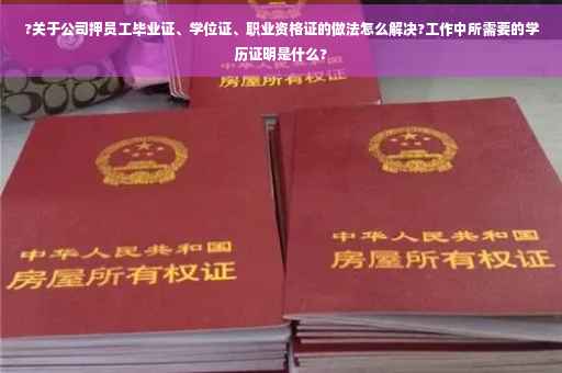 ?关于公司押员工毕业证、学位证、职业资格证的做法怎么解决?工作中所需要的学历证明是什么?