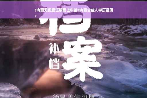 ?内蒙无犯罪证明网上申请?内蒙古成人学历证明
?