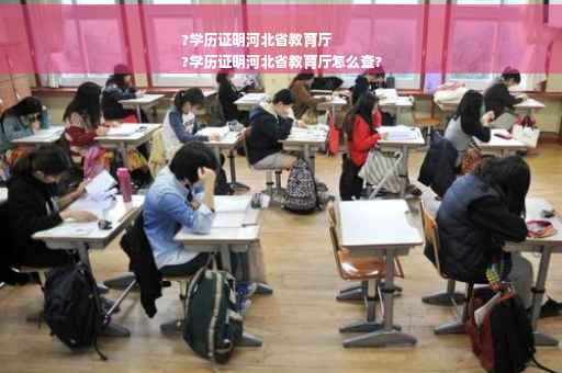 ?学历证明河北省教育厅
?学历证明河北省教育厅怎么查?