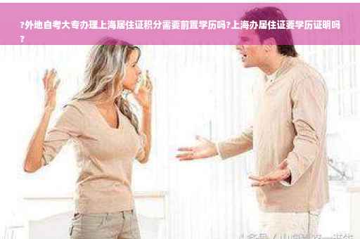 ?外地自考大专办理上海居住证积分需要前置学历吗?上海办居住证要学历证明吗
?