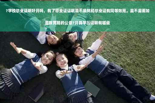?学校毕业证明好开吗，有了毕业证证明是不是就和毕业证有同等效用。需不需要加盖教育局的公章?开具学历证明有哪些
?