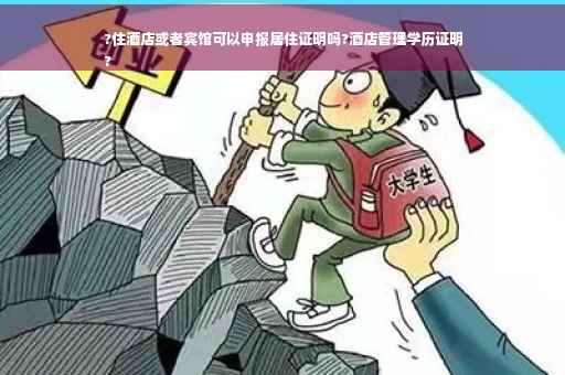 ?住酒店或者宾馆可以申报居住证明吗?酒店管理学历证明
?