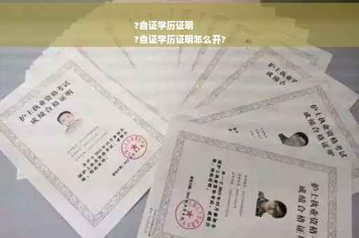 ?自证学历证明
?自证学历证明怎么开?