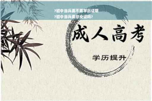 ?初中当兵要不要学历证明
?初中当兵要毕业证吗?