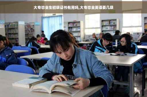 大专毕业生初级证书有用吗,大专毕业英语要几级