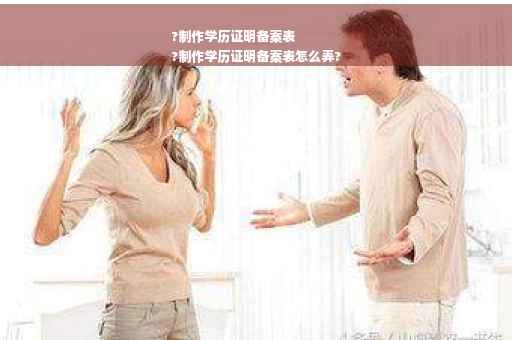 ?制作学历证明备案表
?制作学历证明备案表怎么弄?