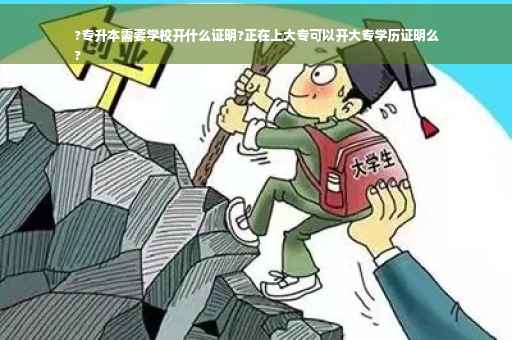 ?专升本需要学校开什么证明?正在上大专可以开大专学历证明么
?