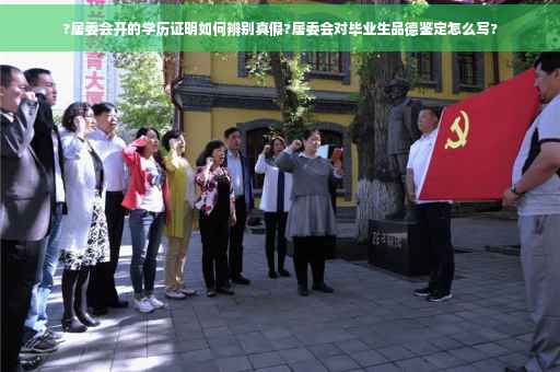?居委会开的学历证明如何辨别真假?居委会对毕业生品德鉴定怎么写?