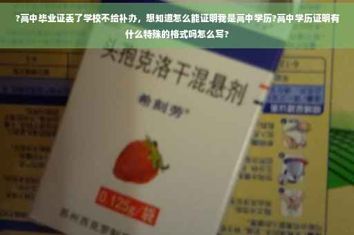 ?高中毕业证丢了学校不给补办，想知道怎么能证明我是高中学历?高中学历证明有什么特殊的格式吗怎么写?