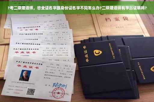 ?考二级建造师，毕业证名字跟身份证名字不同怎么办?二级建造师有学历证明吗?