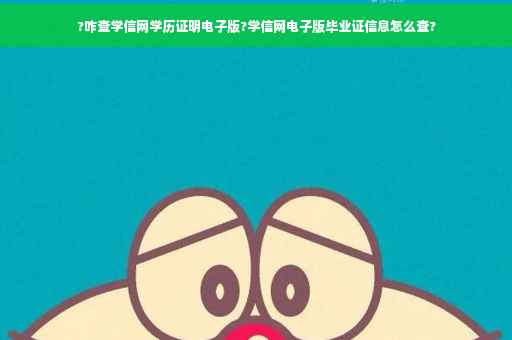 ?咋查学信网学历证明电子版?学信网电子版毕业证信息怎么查?
