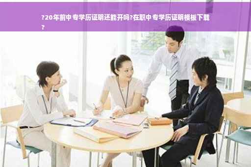 ?20年前中专学历证明还能开吗?在职中专学历证明模板下载
?