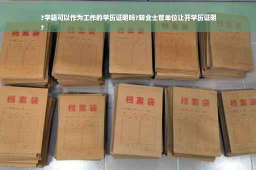 ?学籍可以作为工作的学历证明吗?转业士官单位让开学历证明
?