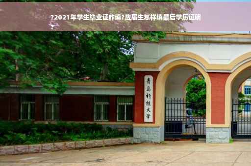 ?2021年学生毕业证咋填?应届生怎样填最后学历证明
?