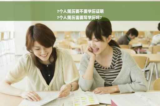 ?个人简历要不要学历证明
?个人简历需要写学历吗?