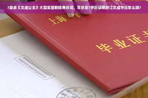 ?急求《文成公主》大型实景剧经典台词，写毕业?学历证明浙江文成学历怎么填?