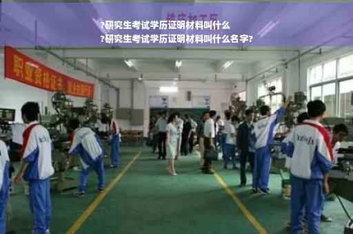 ?研究生考试学历证明材料叫什么
?研究生考试学历证明材料叫什么名字?