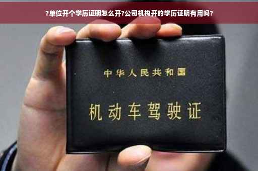 ?单位开个学历证明怎么开?公司机构开的学历证明有用吗?