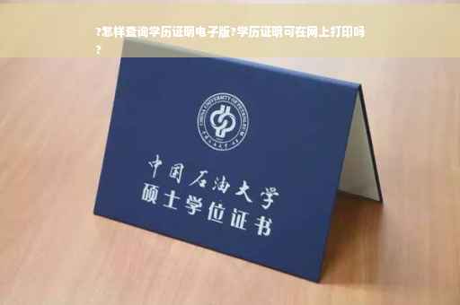 ?怎样查询学历证明电子版?学历证明可在网上打印吗
?