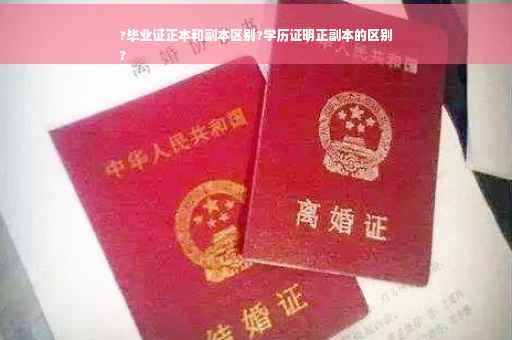 ?毕业证正本和副本区别?学历证明正副本的区别
?