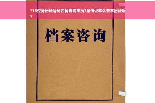 ?15位身份证号码如何查询学历?身份证怎么查学历证明
?