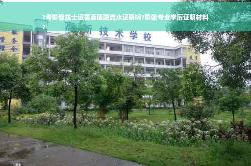 ?考影像技士证需要医院流水证明吗?影像专业学历证明材料
?