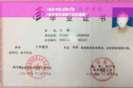 ?当兵学历证明打印
?当兵学历证明打印在哪里?