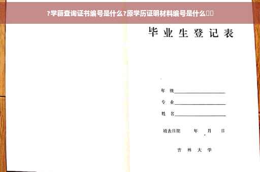 ?学籍查询证书编号是什么?原学历证明材料编号是什么⚡️