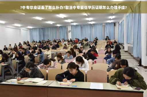 ?中专毕业证丢了怎么补办?取消中专最低学历证明怎么办理手续? ?中专毕业证丢了怎么补办?取消中专最低学历证明怎么办理手续?