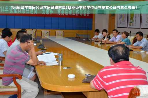 ?出国留学如何公证学历证明材料?毕业证书和学位证书英文公证书怎么办理?