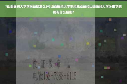 ?山西医科大学学历证明怎么开?山西医科大学本科毕业证和山西医科大学汾阳学院的有什么区别?