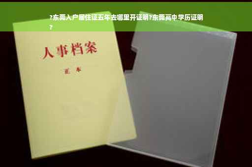 ?东莞入户居住证五年去哪里开证明?东莞高中学历证明
?