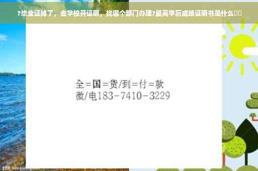 ?毕业证掉了，去学校开证明，找哪个部门办理?最高学历成绩证明书是什么⚡️