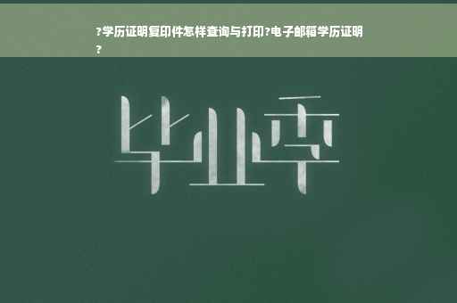 ?学历证明复印件怎样查询与打印?电子邮箱学历证明
?