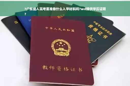 ?广东成人高考要准备什么入学材料吗?wd提供学历证明
?