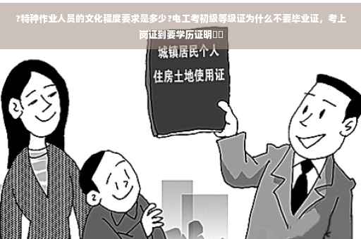 ?特种作业人员的文化程度要求是多少?电工考初级等级证为什么不要毕业证，考上岗证到要学历证明⚡️