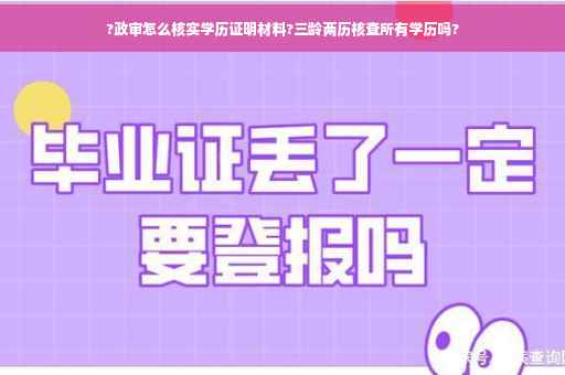 ?政审怎么核实学历证明材料?三龄两历核查所有学历吗?