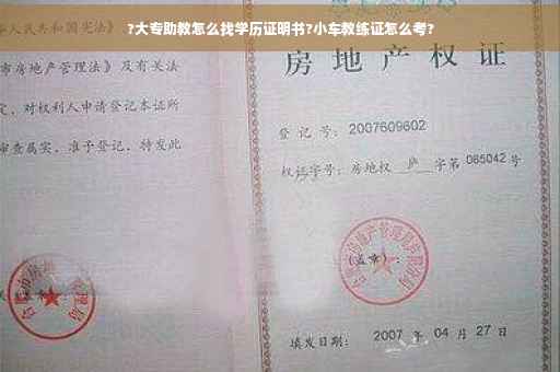 ?大专助教怎么找学历证明书?小车教练证怎么考?