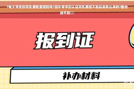 ?电大学员的花名册我查得到吗?你中专学历认证花名册找不到后来怎么弄的?我也找不到⚡️