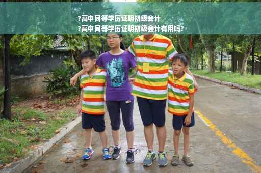 ?高中同等学历证明初级会计
?高中同等学历证明初级会计有用吗?
