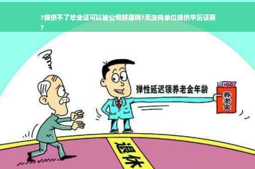 ?提供不了毕业证可以被公司辞退吗?无法向单位提供学历证明
?