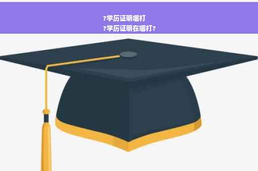 ?学历证明哪打
?学历证明在哪打?