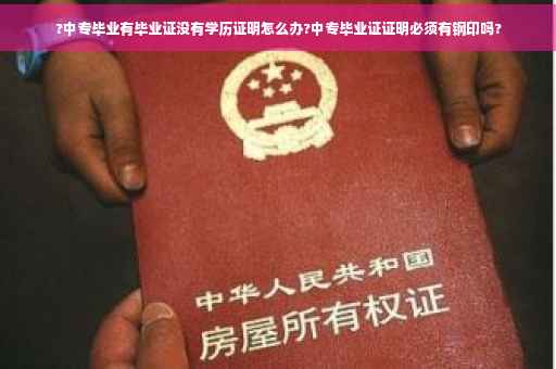 ?中专毕业有毕业证没有学历证明怎么办?中专毕业证证明必须有钢印吗?
