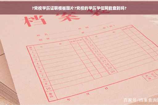 ?党校学历证明模板图片?党校的学历学信网能查到吗?