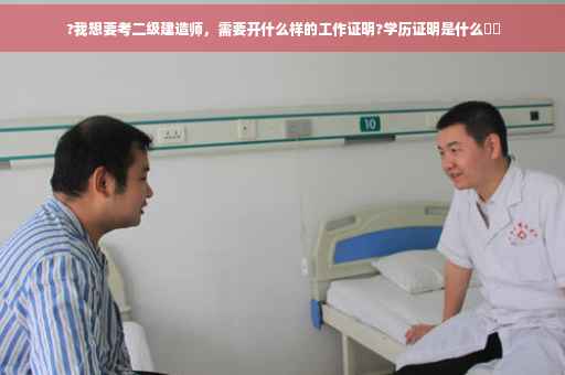 ?我想要考二级建造师，需要开什么样的工作证明?学历证明是什么⚡️