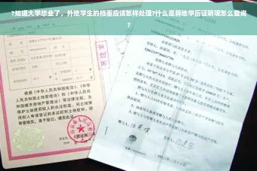 ?知道大学毕业了，外地学生的档案应该怎样处理?什么是异地学历证明呢怎么查询?