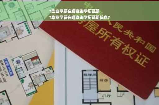 ?毕业学籍在哪查询学历证明
?毕业学籍在哪查询学历证明信息?