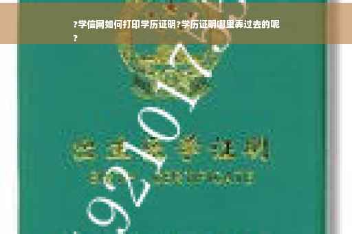 ?学信网如何打印学历证明?学历证明哪里弄过去的呢
?